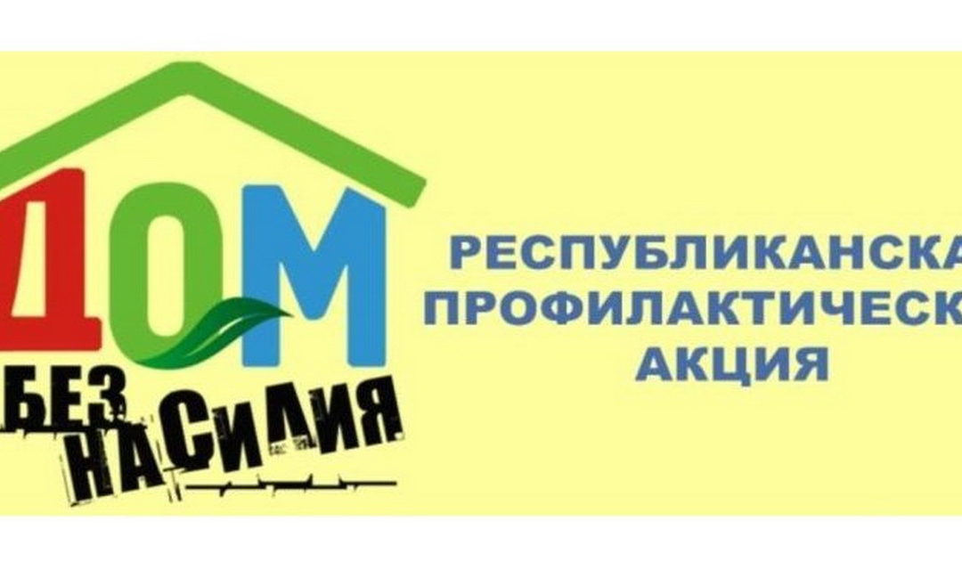Республиканская профилактическая акция «Дом без насилия»
