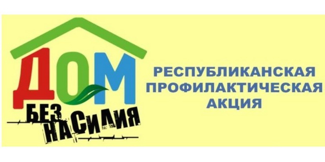 Республиканская профилактическая акция «Дом без насилия»